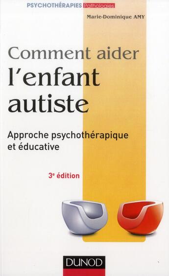 Couverture du livre « Comment aider l'enfant autiste ; approche psychothérapique et éducative (3e édition) » de Marie Dominique Amy aux éditions Dunod
