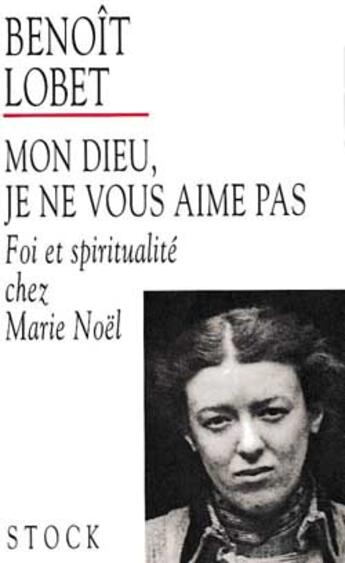 Couverture du livre « Mon Dieu, Je Ne Vous Aime Pas ; Foi Et Spiritualite Chez Marie Noel » de Benoît Lobet aux éditions Stock