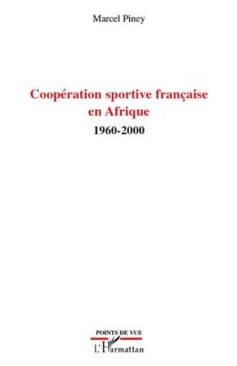 Couverture du livre « Coopération sportive française en Afrique 1960-2000 » de Marcel Piney aux éditions L'harmattan