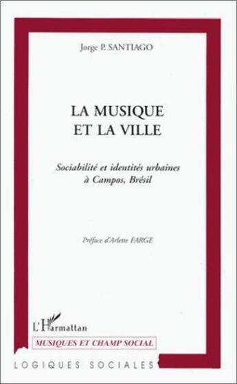 Couverture du livre « La musique et la ville ; sociabilité et identités urbaines à Campos, Brésil » de Jorge P. Santiago aux éditions Editions L'harmattan