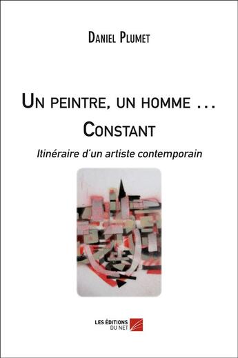 Couverture du livre « Un peintre, un homme ; constant itinéraire d'un artiste contemporain » de Daniel Plumet aux éditions Editions Du Net