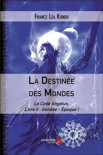 Couverture du livre « La destinee des mondes - le code angelus, livre 0 : genese - epoque i » de France Lea Kondo aux éditions Editions Du Net