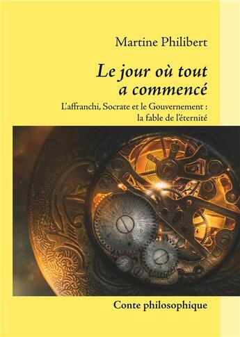 Couverture du livre « Le jour où tout a commencé ; l'affranchi, Socrate et le gouvernement, la fable de l'éternité » de Philibert Martine aux éditions Books On Demand