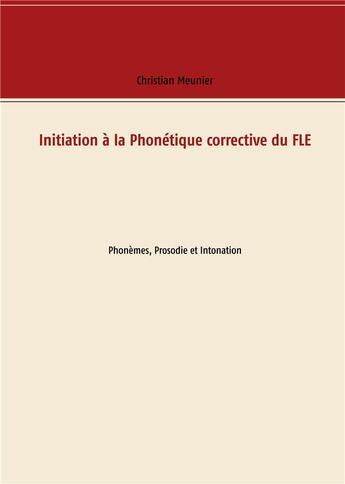 Couverture du livre « Initiation à la Phonétique corrective du FLE ; Phonèmes, Prosodie et Intonation » de Christian Meunier aux éditions Books On Demand