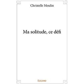 Couverture du livre « Ma solitude, ce défi » de Moulin Christelle aux éditions Edilivre