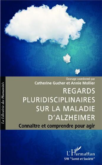 Couverture du livre « Regards pluridisciplinaires sur la maladie d'Alzheimer ; connaître et comprendre pour agir » de Annie Mollier et Catherine Gucher aux éditions L'harmattan