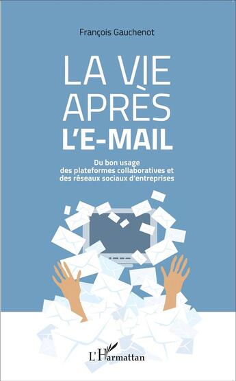 Couverture du livre « La vie apres l'e-mail ; du bon usages des plateformes collaboratives et des réseaux sociaux d'entreprises » de Francois Gauchenot aux éditions L'harmattan