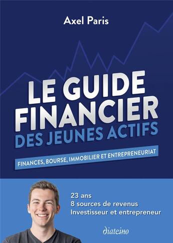 Couverture du livre « Le guide financier des jeunes actifs : finances, bourse, immobilier et entrepreneuriat » de Axel Paris aux éditions Diateino