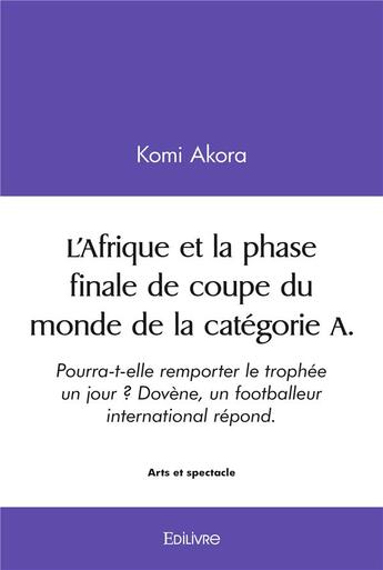 Couverture du livre « L'afrique et la phase finale de coupe du monde de la categorie a. - pourra-t-elle remporter le troph » de Akora Komi aux éditions Edilivre