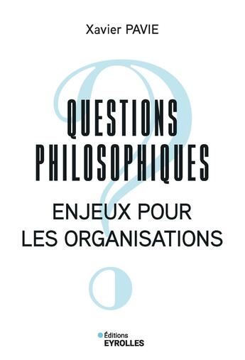 Couverture du livre « Questions philosophiques : Enjeux pour les organisations » de Xavier Pavie aux éditions Eyrolles