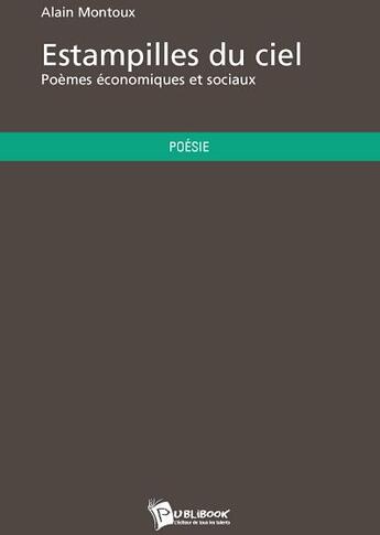 Couverture du livre « Estampilles du ciel ; poèmes économiques et sociaux » de Alain Montoux aux éditions Publibook