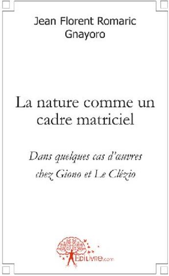 Couverture du livre « La nature comme un cadre matriciel ; dans quelques cas d'oeuvres chez Giono et le Clézio » de Romaric Gnayoro J F. aux éditions Edilivre