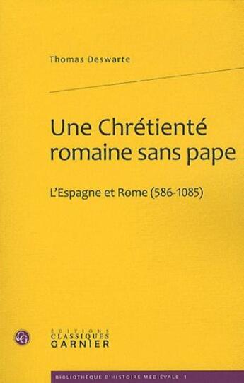 Couverture du livre « Une chrétienté romaine sans pape : l'Espagne et Rome (586-1085) » de Thomas Deswarte aux éditions Classiques Garnier