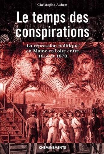 Couverture du livre « Le temps des conspirations ; la représsion politique en Maine-et-Loire entre 1814 et 1870 » de Christophe Aubert aux éditions Cheminements