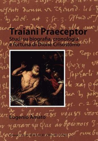 Couverture du livre « Traiani praeceptor ; studi su biografia, cronologia e fortuna di Dione Crisostomo » de Eugenio Amato aux éditions Pu De Franche Comte