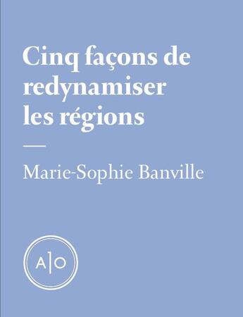 Couverture du livre « Cinq façons de redynamiser les régions » de Marie-Sophie Banville aux éditions Atelier 10