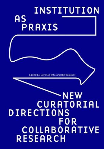 Couverture du livre « Institution as praxis ; new curatorial directions for collaborative research » de Bill Balaskas et Carolina Rito aux éditions Sternberg Press