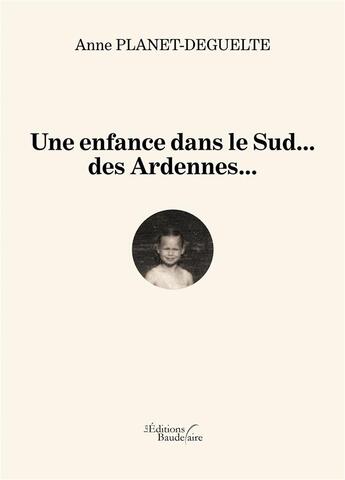 Couverture du livre « Une enfance dans le Sud... des Ardennes... » de Anne Planet-Deguelte aux éditions Baudelaire