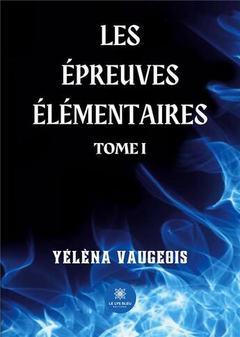 Couverture du livre « Les épreuves élémentaires Tome 1 » de Yelena Vaugeois aux éditions Le Lys Bleu