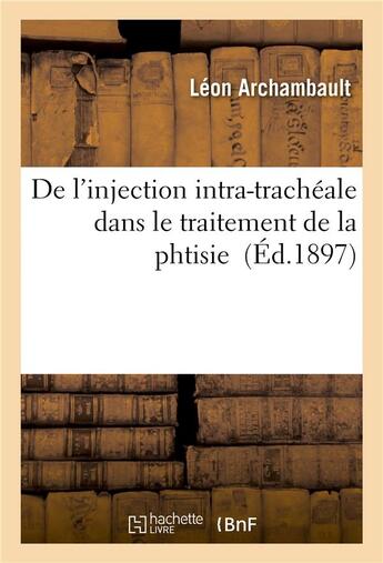 Couverture du livre « De l'injection intra-tracheale dans le traitement de la phtisie » de Archambault Leon aux éditions Hachette Bnf