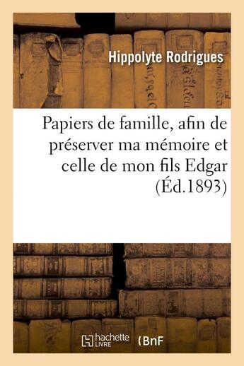 Couverture du livre « Papiers de famille, afin de preserver ma memoire et celle de mon fils edgar de toute compromission - » de Rodrigues Hippolyte aux éditions Hachette Bnf