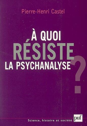 Couverture du livre « À quoi résiste la psychanalyse ? » de Pierre-Henri Castel aux éditions Puf