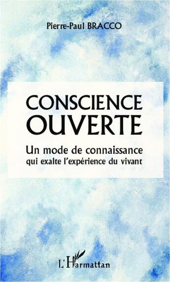 Couverture du livre « Conscience ouverte ; un mode de connaissance qui exalte l'expérience du vivant » de Pierre-Paul Bracco aux éditions L'harmattan