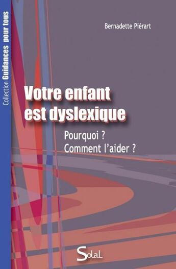 Couverture du livre « Votre enfant est dyslexique ; pourquoi? comment l'aider ? » de Bernadette Pierart aux éditions Solal