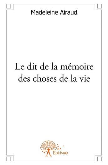 Couverture du livre « Le dit de la mémoire des choses de la vie » de Madeleine Airaud aux éditions Edilivre