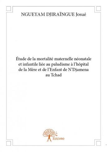 Couverture du livre « Étude de la mortalité maternelle néonatale et infantile liée au paludisme à l'hôpital de la Mère et de l'Enfant de N'Djamena au Tchad » de Josue Ngueyam Djiraingue aux éditions Edilivre