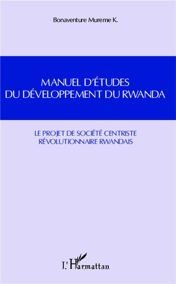 Couverture du livre « Manuel d'études du développement du Rwanda ; le projet de société centriste révolutionnaire rwandais » de Bonaventure Mureme Kubwimana aux éditions L'harmattan