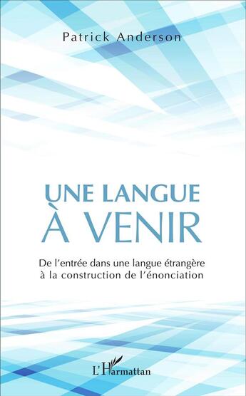 Couverture du livre « Une langue à venir ; de l'entrée dans une langue étrangère à la construction de l'énonciation » de Anderson Patrick aux éditions L'harmattan