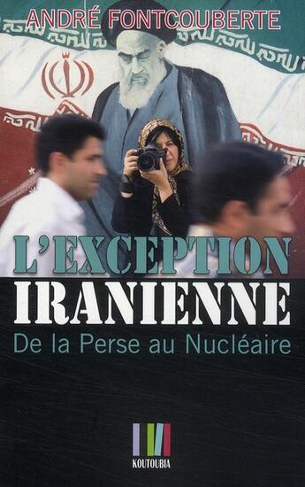 Couverture du livre « L'exception iranienne ; de la Perse au Nucléaire » de Andre Fontcouberte aux éditions Koutoubia