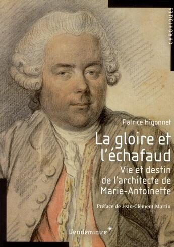 Couverture du livre « La gloire et l'échafaud ; vie et destin de l'architecte de Marie-Antoinette » de Patrice Higonnet aux éditions Vendemiaire