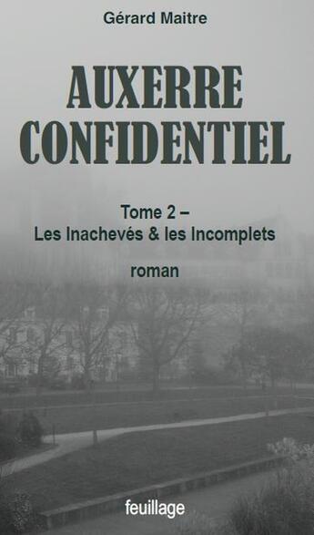 Couverture du livre « Auxerre confidentiel Tome 2 : Les inachevés et les incomplets » de Gerard Maitre aux éditions Feuillage