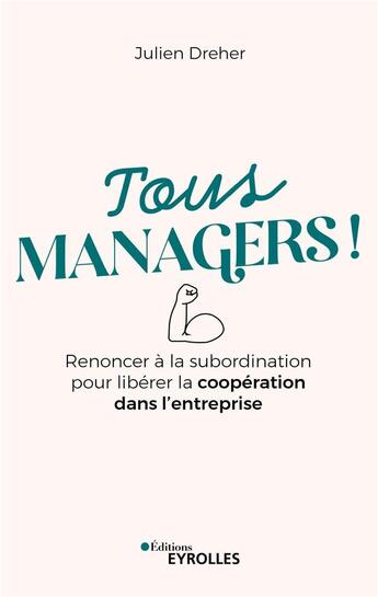 Couverture du livre « Tous managers ! renoncer à la subordination pour libérer la coopération dans l'entreprise » de Julien Dreher aux éditions Eyrolles