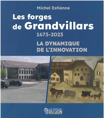 Couverture du livre « LES FORGES DE GRANDVILLARS : 1673-2023 LA DYNAMIQUE DE L'INNOVATION » de Michel Estienne aux éditions Les Editions Du Lion