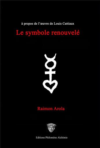 Couverture du livre « Le symbole renouvelé : à propos de l'oeuvre de Louis Cattiaux » de Raimon Arola aux éditions Philomene Alchimie