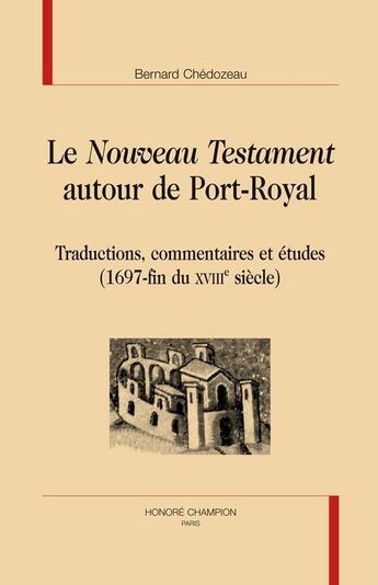 Couverture du livre « Le Nouveau Testament autour de Port-Royal ; traductions, commentaires et études (1697-fin du XVIII siècle) » de Bernard Chedozeau aux éditions Honore Champion