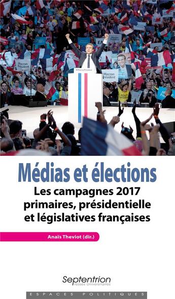 Couverture du livre « Médias et elections ; les campagnes 2017 primaires, présidentielle et législatives françaises » de Anais Theviot aux éditions Pu Du Septentrion