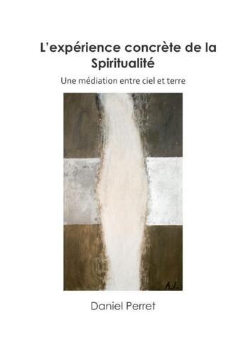 Couverture du livre « L'expérience concrète de la spiritualité ; une médiation entre Ciel et Terre » de Daniel Perret aux éditions Books On Demand