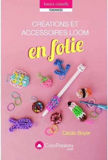 Couverture du livre « Créations et accessoires loom en folie » de Cecile Boyer aux éditions Creapassions.com