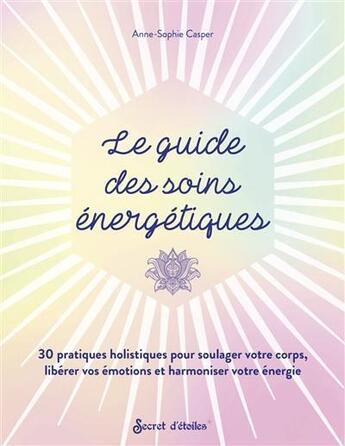 Couverture du livre « Le guide des soins énergétiques : 30 pratiques holistiques pour soulager votre corps, libérer vos émotions et harmoniser votre énergie » de Anne-Sophie Casper aux éditions Secret D'etoiles