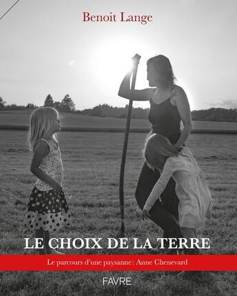 Couverture du livre « Le choix de la terre : Le parcours d'une paysanne : Anne Chenevard » de Benoit Lange aux éditions Favre