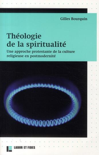 Couverture du livre « Théologie de la spiritualité ; une approche protestante de la culture religieuse en postmodernité » de Gilles Bourquin aux éditions Labor Et Fides