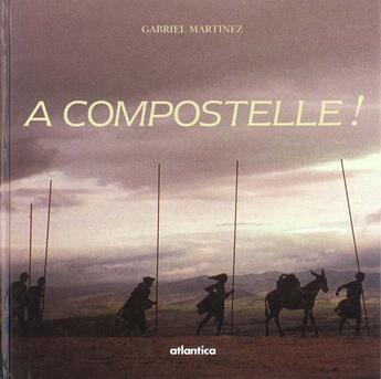 Couverture du livre « A compostelle ! marcher vers le tombeau du fils de zebedee... » de Gabriel Martinez aux éditions Atlantica