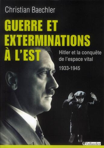 Couverture du livre « Guerre et exterminations à l'Est ; Hitler et la conquête de l'espace vital ; 1933-1945 » de Christian Baechler aux éditions Tallandier