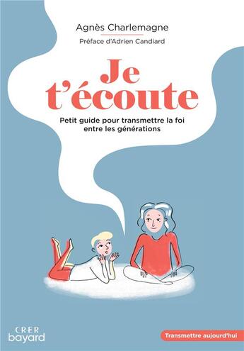 Couverture du livre « Je t'écoute ; petit guide pour transmettre la foi entre les générations » de Agnes Charlemagne aux éditions Crer-bayard