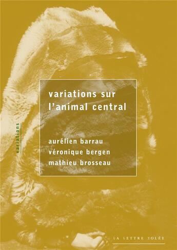 Couverture du livre « Variations sur l'animal central » de Veronique Bergen et Aurelien Barrau et Mathieu Brosseau aux éditions Lettre Volee