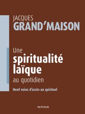 Couverture du livre « Une spiritualité laïque au quotidien ; neuf voies d'accès au spirituel » de Jacques Grand'Maison aux éditions Novalis